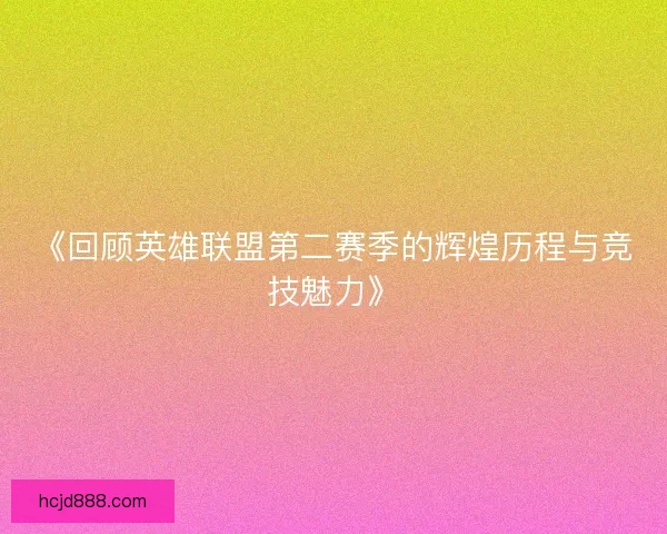 《回顾英雄联盟第二赛季的辉煌历程与竞技魅力》